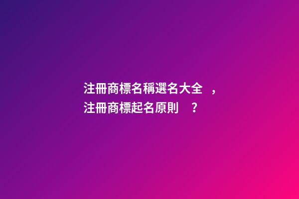 注冊商標名稱選名大全，注冊商標起名原則？